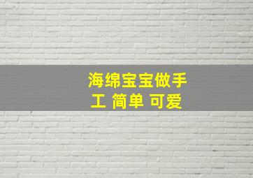 海绵宝宝做手工 简单 可爱